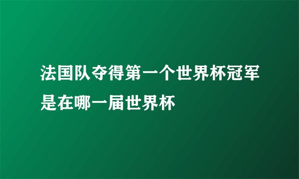 法国队夺得第一个世界杯冠军是在哪一届世界杯