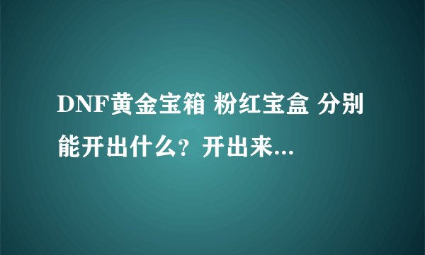 DNF黄金宝箱 粉红宝盒 分别 能开出什么?开出来的宠物是一样的吗?