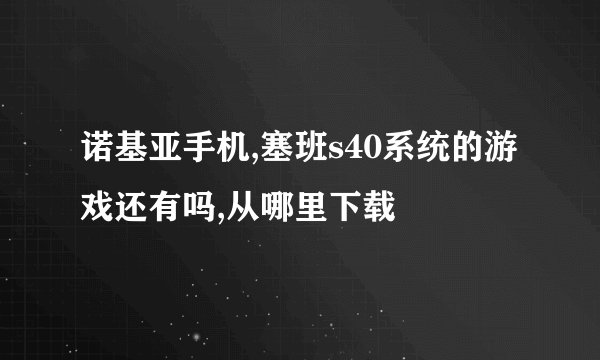 诺基亚手机,塞班s40系统的游戏还有吗,从哪里下载