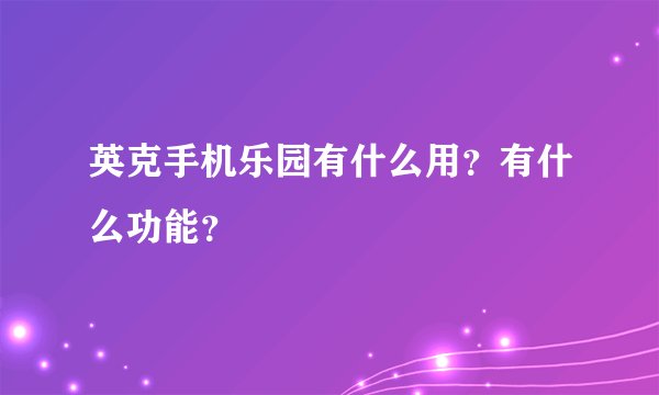 英克手机乐园有什么用？有什么功能？
