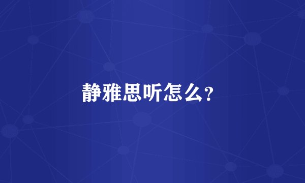 静雅思听怎么？