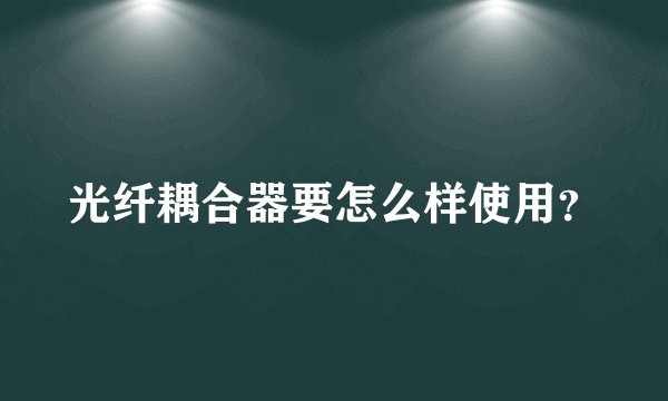 光纤耦合器要怎么样使用？