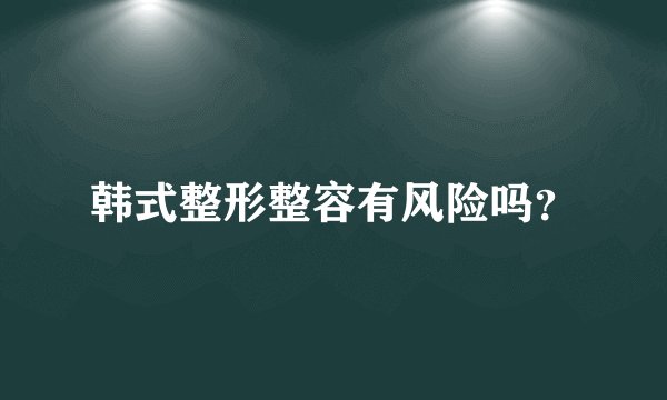韩式整形整容有风险吗？