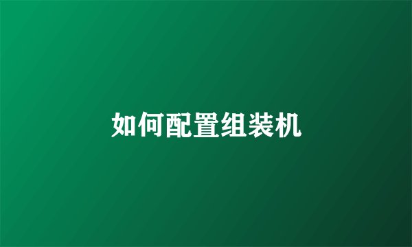 如何配置组装机