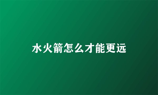 水火箭怎么才能更远