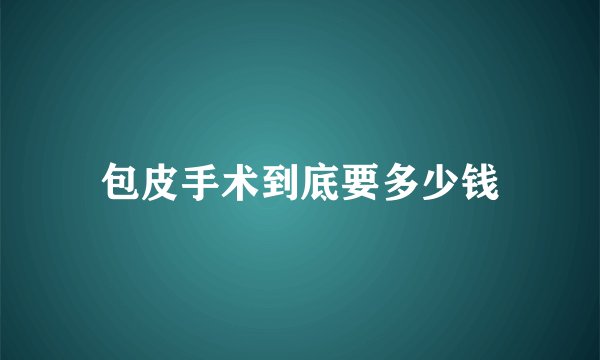 包皮手术到底要多少钱