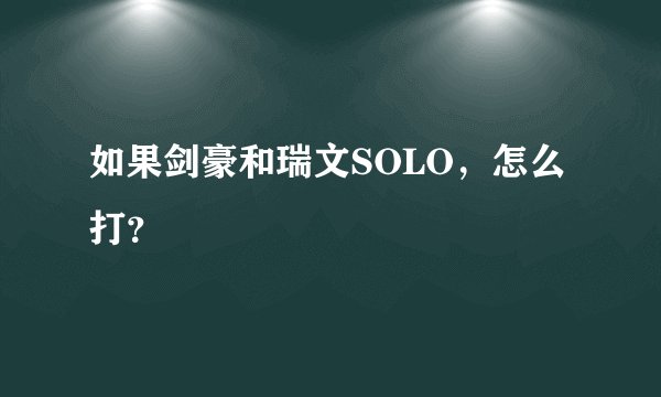 如果剑豪和瑞文SOLO，怎么打？