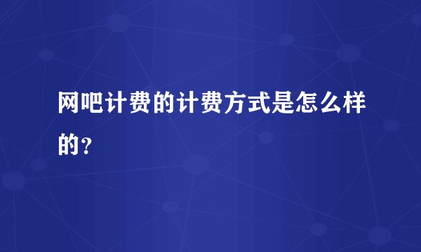 网吧计费的计费方式是怎么样的？