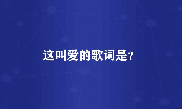这叫爱的歌词是？