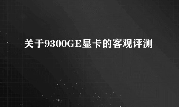 关于9300GE显卡的客观评测