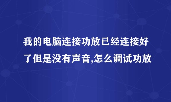 我的电脑连接功放已经连接好了但是没有声音,怎么调试功放