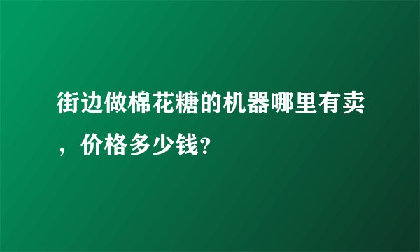 街边做棉花糖的机器哪里有卖，价格多少钱？