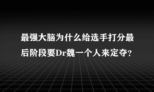 最强大脑为什么给选手打分最后阶段要Dr魏一个人来定夺？