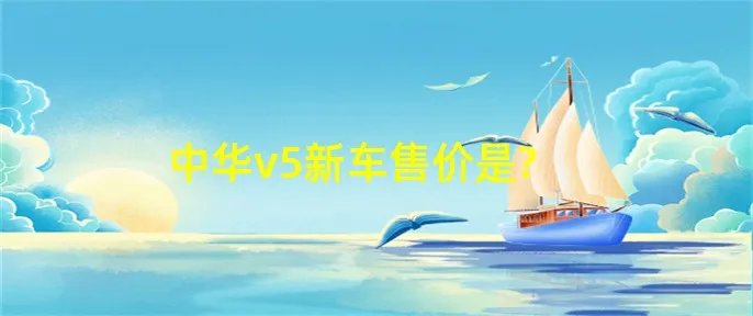 中华v5新车售价是?