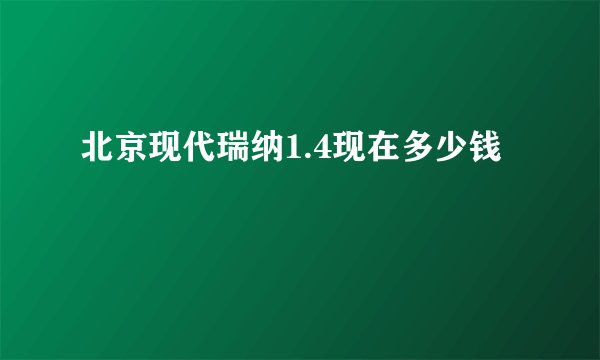 北京现代瑞纳1.4现在多少钱
