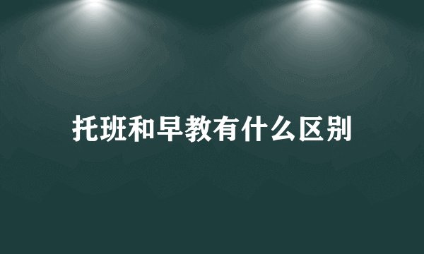 托班和早教有什么区别