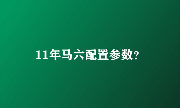 11年马六配置参数？
