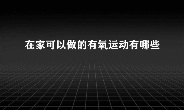 在家可以做的有氧运动有哪些