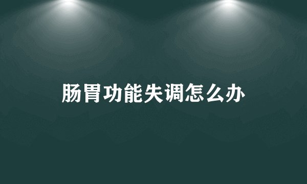 肠胃功能失调怎么办