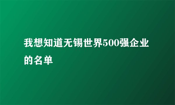 我想知道无锡世界500强企业的名单