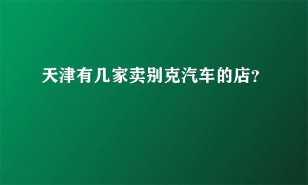 天津有几家卖别克汽车的店?