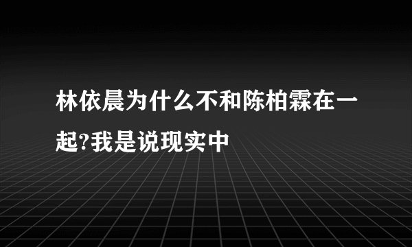 林依晨为什么不和陈柏霖在一起?我是说现实中