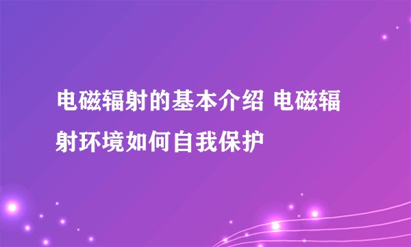 电磁辐射的基本介绍 电磁辐射环境如何自我保护