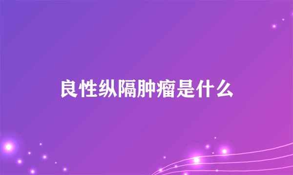 良性纵隔肿瘤是什么