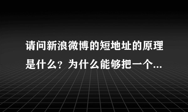 请问新浪微博的短地址的原理是什么?为什么能够把一个很长的网址缩写成几个字母?