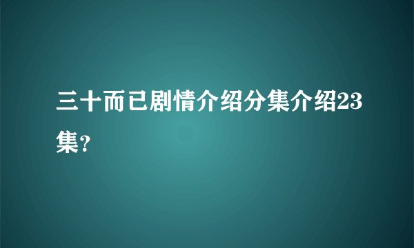 三十而已剧情介绍分集介绍23集？