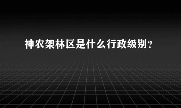 神农架林区是什么行政级别？