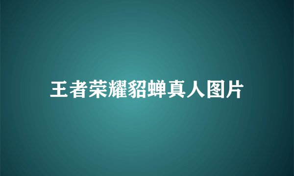 王者荣耀貂蝉真人图片