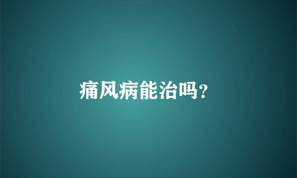 痛风病能治吗?