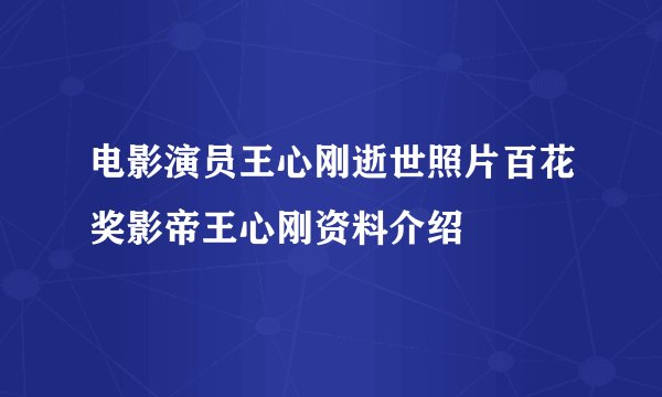 电影演员王心刚逝世照片百花奖影帝王心刚资料介绍