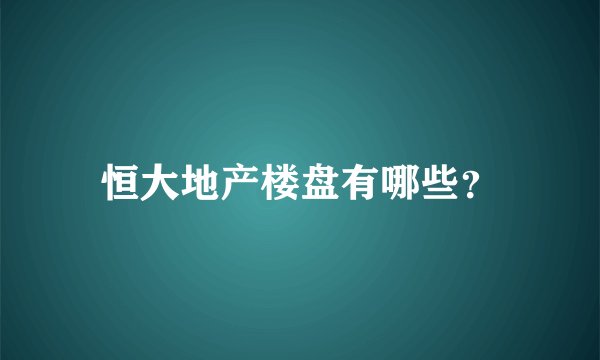 恒大地产楼盘有哪些？