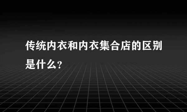 传统内衣和内衣集合店的区别是什么？
