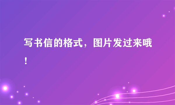 写书信的格式，图片发过来哦！