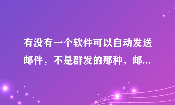 有没有一个软件可以自动发送邮件，不是群发的那种，邮件内容一样，但是收件人按照一个列表里的地址逐个发送