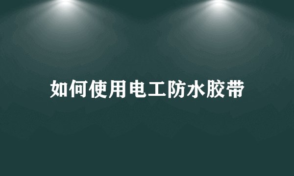 如何使用电工防水胶带
