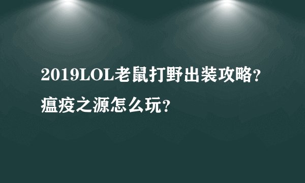 2019LOL老鼠打野出装攻略？瘟疫之源怎么玩？