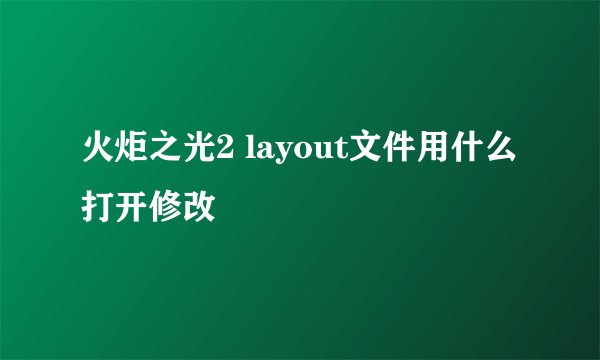 火炬之光2 layout文件用什么打开修改