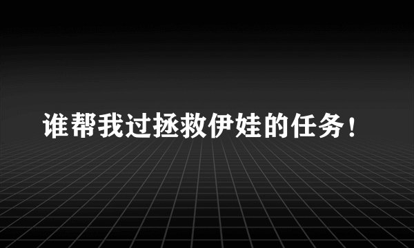 谁帮我过拯救伊娃的任务!