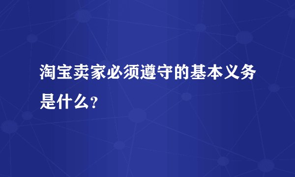 淘宝卖家必须遵守的基本义务是什么？