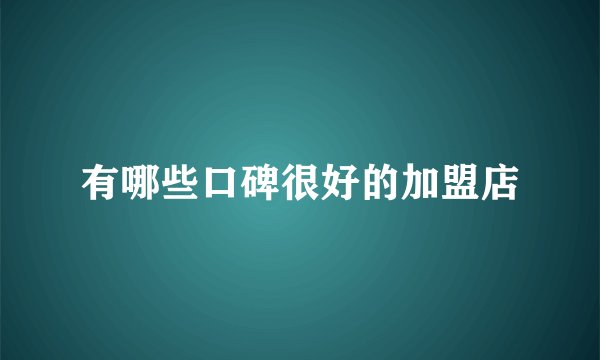 有哪些口碑很好的加盟店