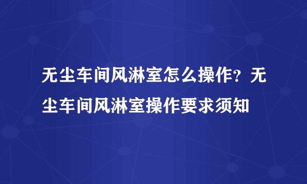 无尘车间风淋室怎么操作？无尘车间风淋室操作要求须知