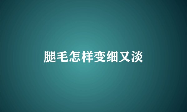 腿毛怎样变细又淡