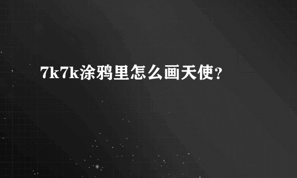 7k7k涂鸦里怎么画天使？