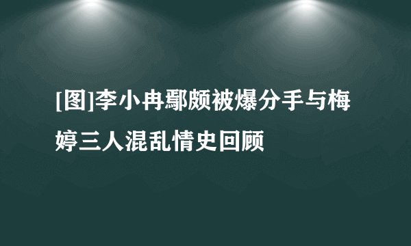 [图]李小冉鄢颇被爆分手与梅婷三人混乱情史回顾