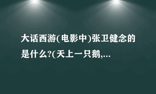 大话西游(电影中)张卫健念的是什么?(天上一只鹅,地上一只鹅)