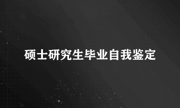 硕士研究生毕业自我鉴定
